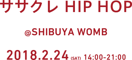 ササクレ HIP HOP @SHIBUYA WOMB 2018.2.24(SAT) 14:00-21:00